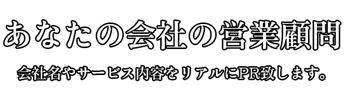 あなたの会社の営業顧問 会社名やサービス内容をリアルにＰＲ致します。